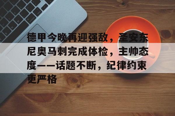 关于德甲今晚再迎强敌，圣安东尼奥马刺完成体检，主帅态度——话题不断，纪律约束更严格的信息-爱游戏app